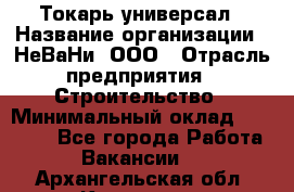 Токарь-универсал › Название организации ­ НеВаНи, ООО › Отрасль предприятия ­ Строительство › Минимальный оклад ­ 65 000 - Все города Работа » Вакансии   . Архангельская обл.,Коряжма г.